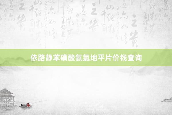 依路静苯磺酸氨氯地平片价钱查询