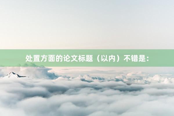 处置方面的论文标题（以内）不错是：