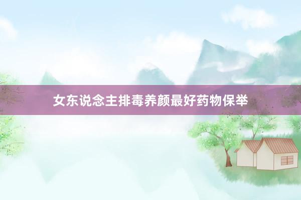 女东说念主排毒养颜最好药物保举