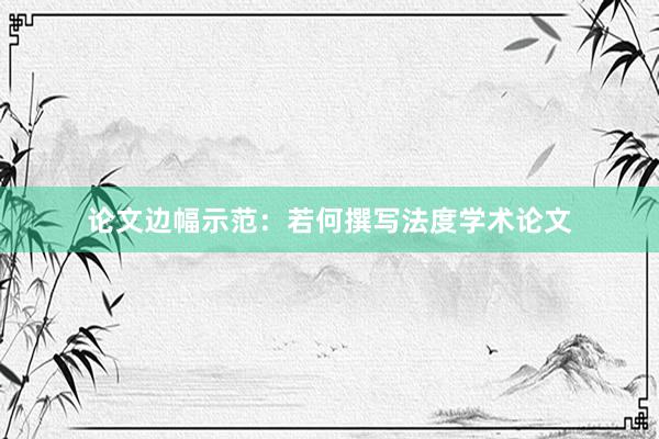 论文边幅示范:若何撰写法度学术论文